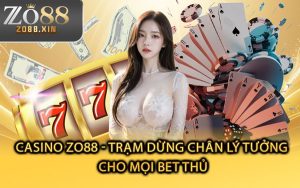 Casino Zo88 - Trạm Dừng Chân Lý Tưởng Cho Mọi Bet Thủ