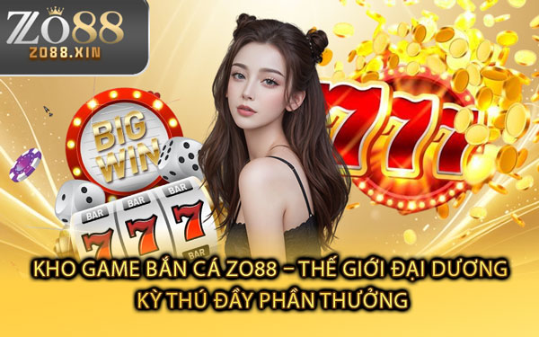 Kho Game Bắn Cá Zo88 – Thế Giới Đại Dương Kỳ Thú Đầy Phần Thưởng