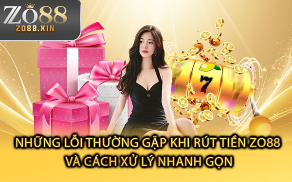 Những Lỗi Thường Gặp Khi Rút Tiền Zo88 Và Cách Xử Lý Nhanh Gọn