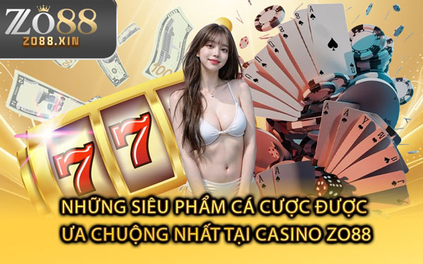 Những Siêu Phẩm Cá Cược Được Ưa Chuộng Nhất Tại Casino Zo88