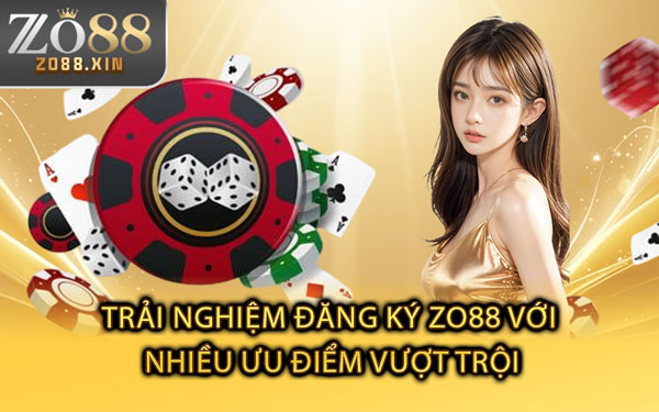 Trải Nghiệm Đăng Ký Zo88 Với Nhiều Ưu Điểm Vượt Trội
