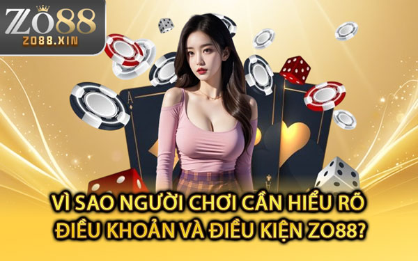 Vì Sao Người Chơi Cần Hiểu Rõ Điều Khoản Và Điều Kiện Zo88?